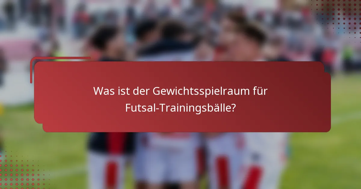 Was ist der Gewichtsspielraum für Futsal-Trainingsbälle?