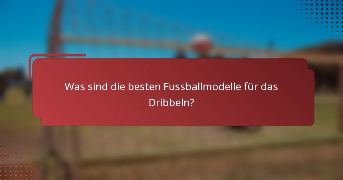 Was sind die besten Fussballmodelle für das Dribbeln?