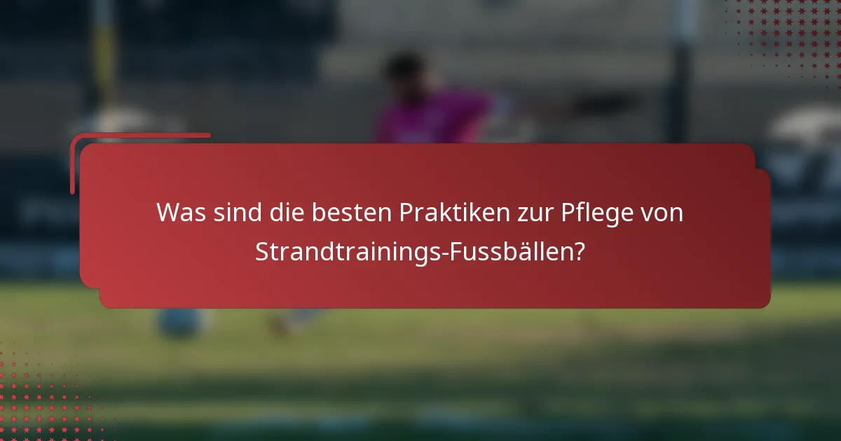 Was sind die besten Praktiken zur Pflege von Strandtrainings-Fussbällen?