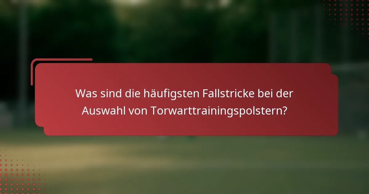 Was sind die häufigsten Fallstricke bei der Auswahl von Torwarttrainingspolstern?