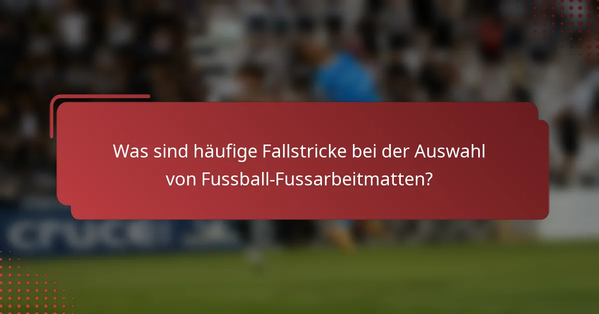 Was sind häufige Fallstricke bei der Auswahl von Fussball-Fussarbeitmatten?