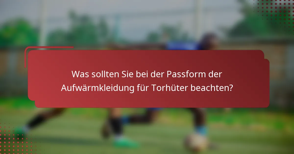 Was sollten Sie bei der Passform der Aufwärmkleidung für Torhüter beachten?