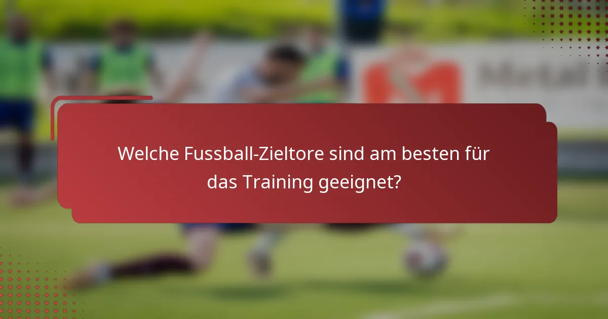 Welche Fussball-Zieltore sind am besten für das Training geeignet?