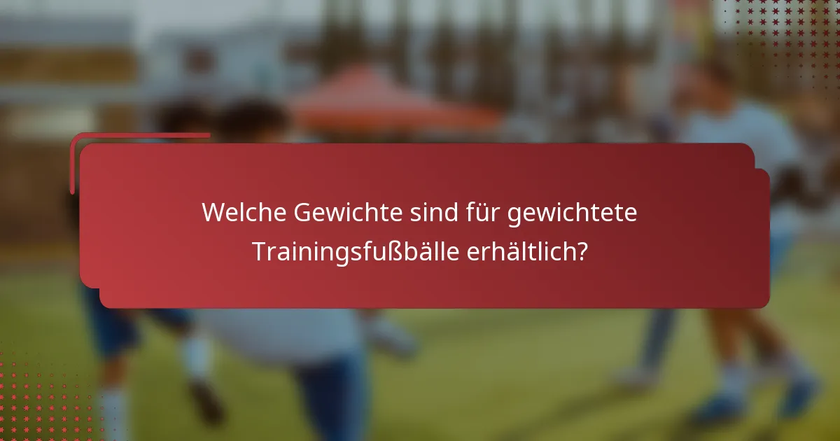 Welche Gewichte sind für gewichtete Trainingsfußbälle erhältlich?