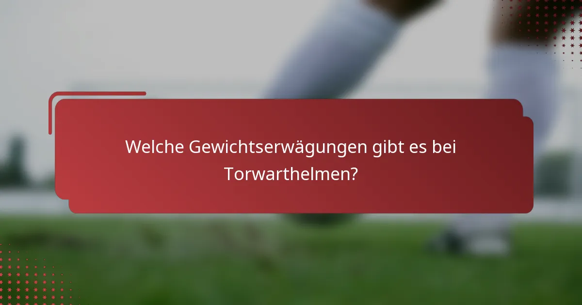 Welche Gewichtserwägungen gibt es bei Torwarthelmen?