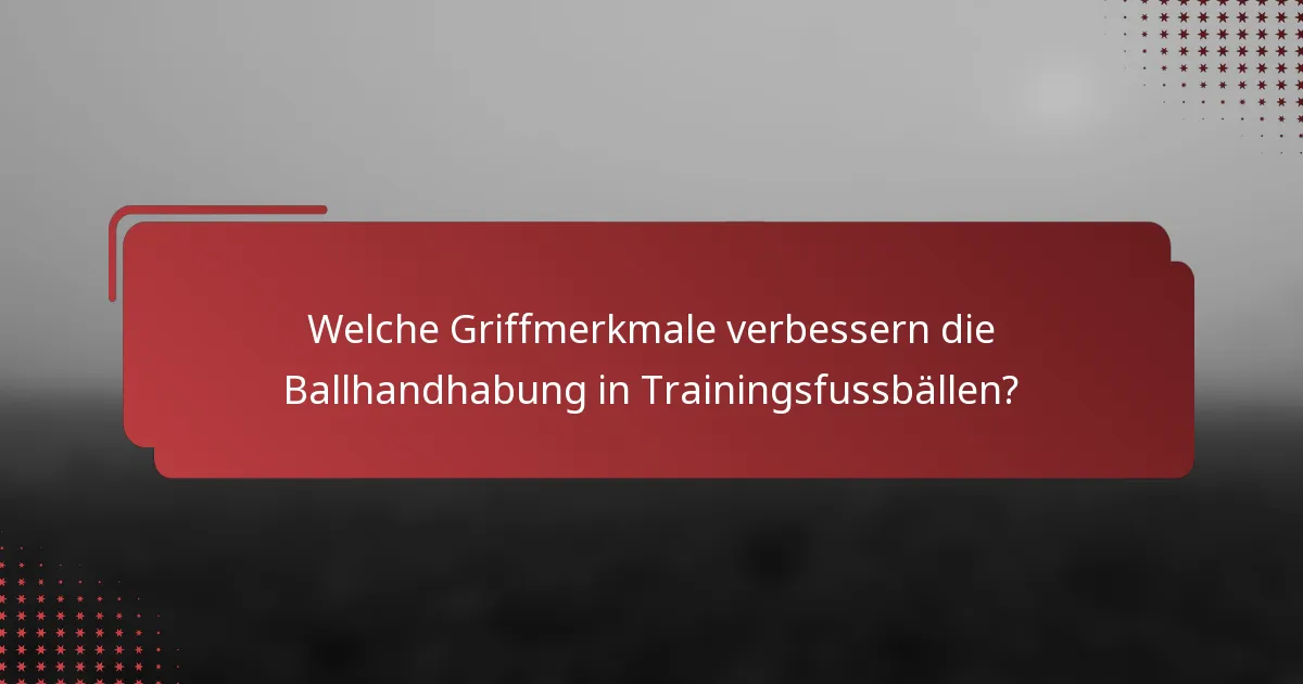 Welche Griffmerkmale verbessern die Ballhandhabung in Trainingsfussbällen?