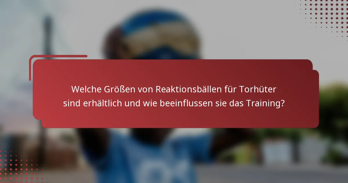 Welche Größen von Reaktionsbällen für Torhüter sind erhältlich und wie beeinflussen sie das Training?