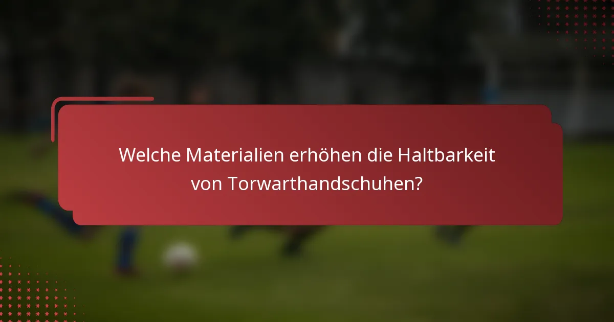 Welche Materialien erhöhen die Haltbarkeit von Torwarthandschuhen?