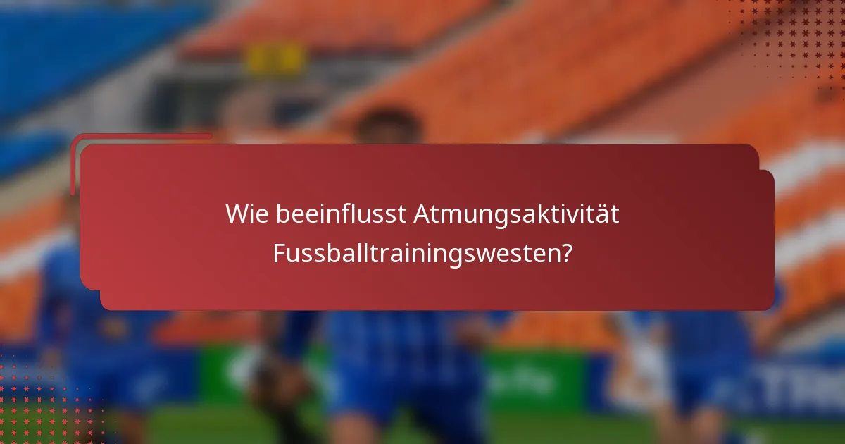 Wie beeinflusst Atmungsaktivität Fussballtrainingswesten?