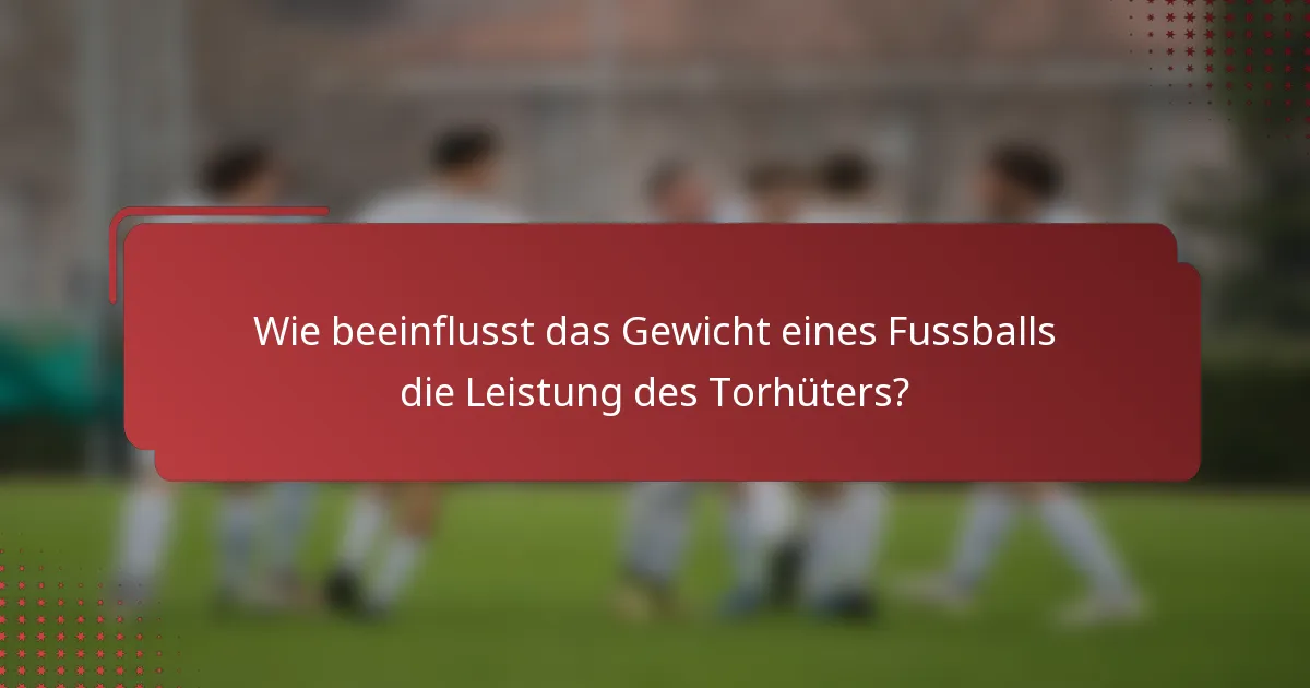 Wie beeinflusst das Gewicht eines Fussballs die Leistung des Torhüters?