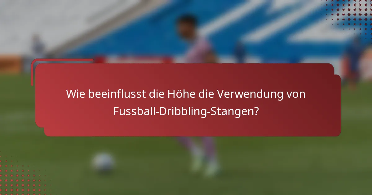 Wie beeinflusst die Höhe die Verwendung von Fussball-Dribbling-Stangen?
