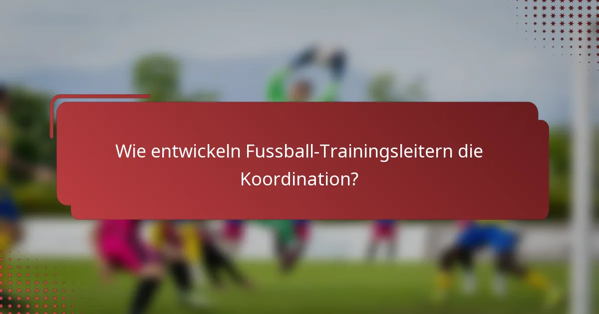 Wie entwickeln Fussball-Trainingsleitern die Koordination?
