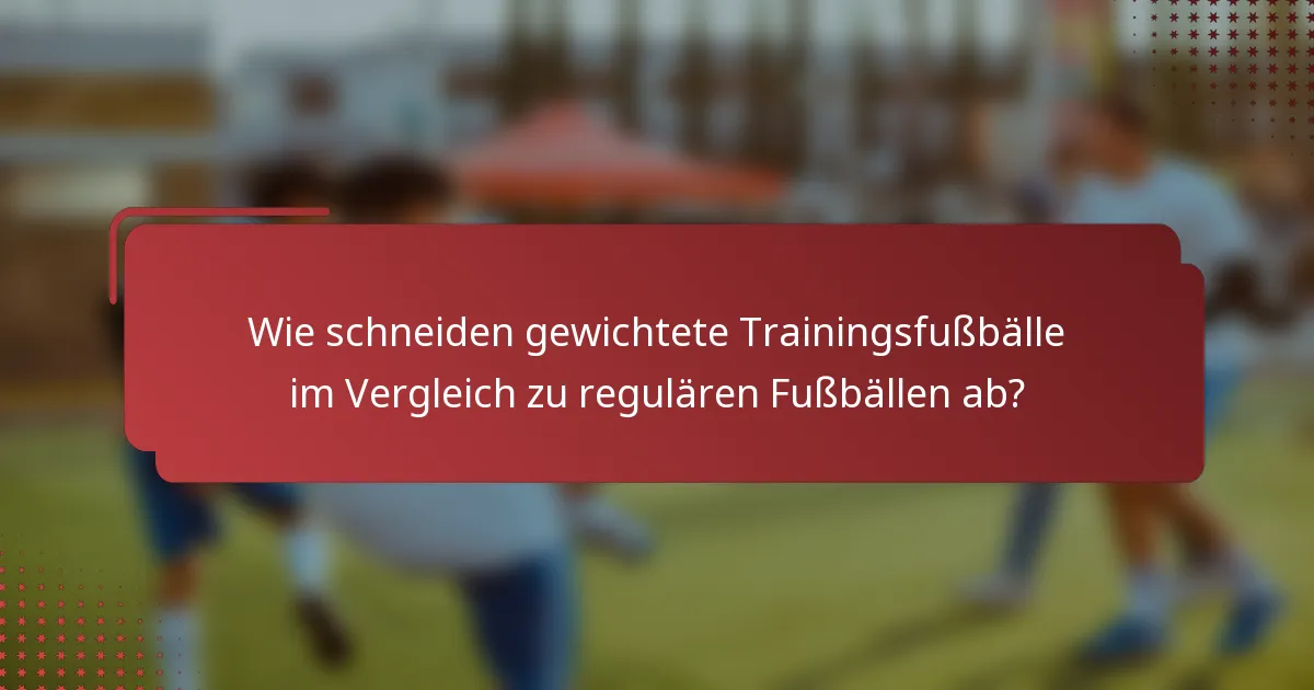 Wie schneiden gewichtete Trainingsfußbälle im Vergleich zu regulären Fußbällen ab?