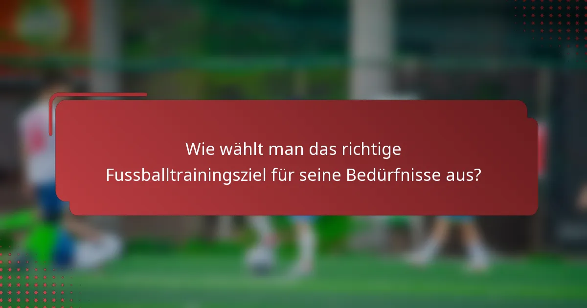 Wie wählt man das richtige Fussballtrainingsziel für seine Bedürfnisse aus?