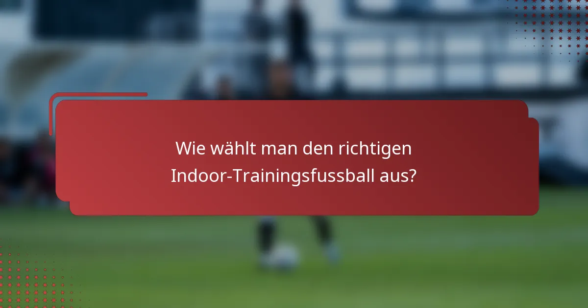 Wie wählt man den richtigen Indoor-Trainingsfussball aus?
