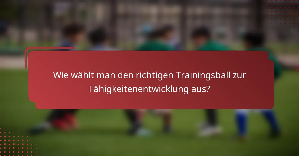 Wie wählt man den richtigen Trainingsball zur Fähigkeitenentwicklung aus?