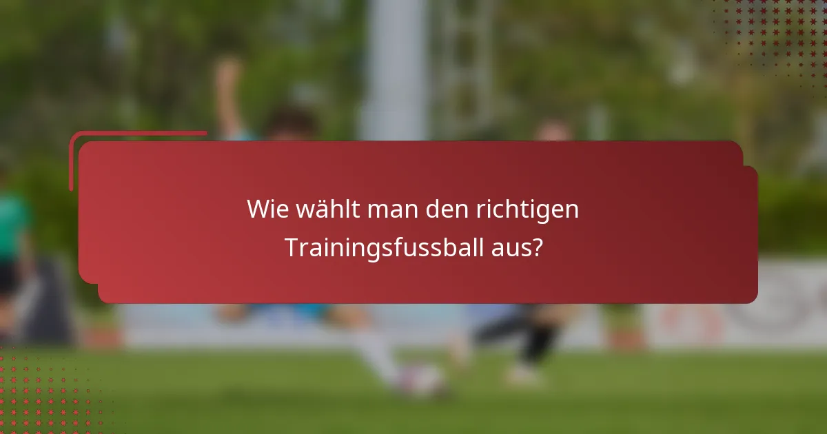 Wie wählt man den richtigen Trainingsfussball aus?