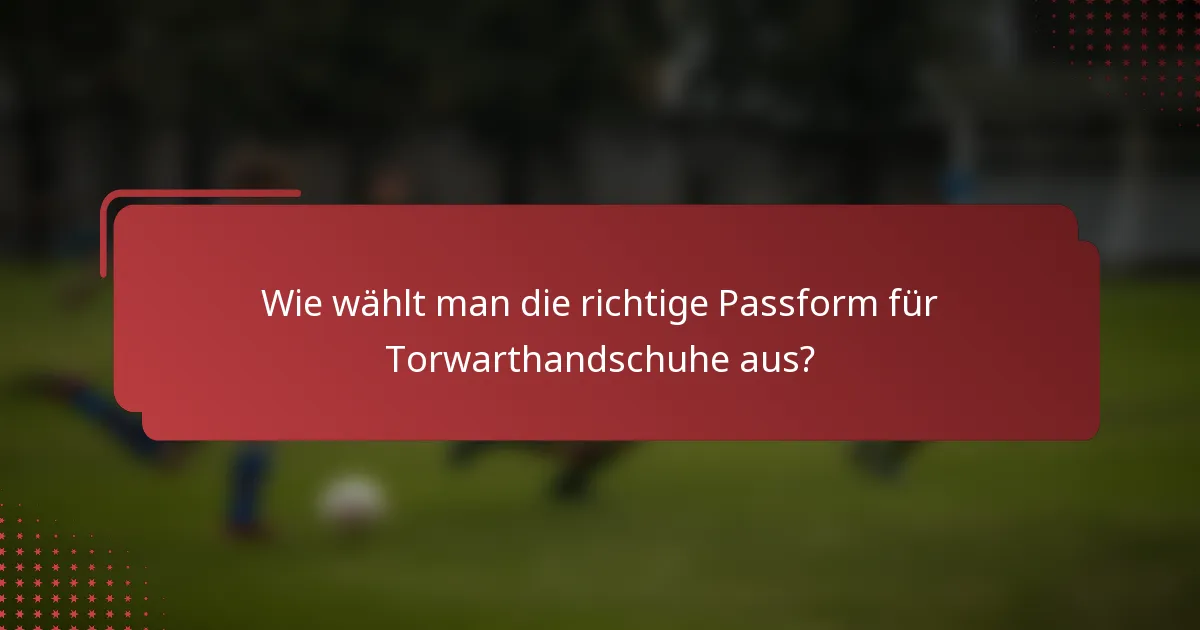 Wie wählt man die richtige Passform für Torwarthandschuhe aus?